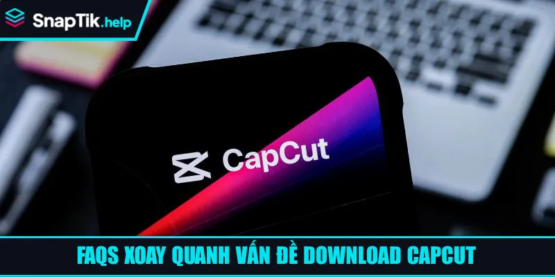 FAQs xoay quanh vấn đề download Capcut