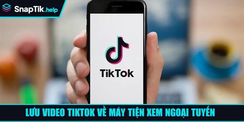 Lưu video TikTok về máy tiện xem ngoại tuyến