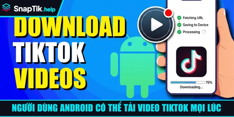 Người dùng Android có thể tải video Tiktok mọi lúc