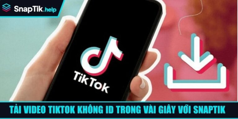 Tải Video TikTok Không ID Trong Vài Giây Với SnapTik